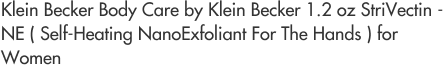 Klein Becker Body Care by Klein Becker 1.2 oz StriVectin - NE ( Self-Heating NanoExfoliant For The Hands ) for Women