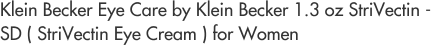 Klein Becker Eye Care by Klein Becker 1.3 oz StriVectin - SD ( StriVectin Eye Cream ) for Women