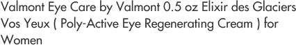 Valmont Eye Care by Valmont 0.5 oz Elixir des Glaciers Vos Yeux ( Poly-Active Eye Regenerating Cream ) for Women