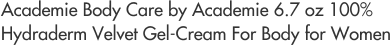 Academie Body Care by Academie 6.7 oz 100% Hydraderm Velvet Gel-Cream For Body for Women