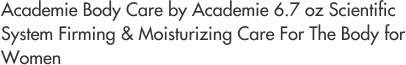 Academie Body Care by Academie 6.7 oz Scientific System Firming & Moisturizing Care For The Body for Women