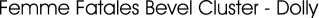 Femme Fatales Bevel Cluster - Dolly