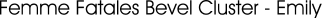 Femme Fatales Bevel Cluster - Emily