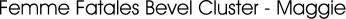Femme Fatales Bevel Cluster - Maggie