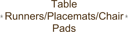Table Runners/Placemats/Chair Pads