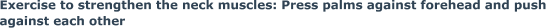 Exercise to strengthen the neck muscles: Press palms against forehead and push against each other